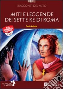 Miti e leggende dei sette re di Roma. Con CD Audio. Con espansione online libro di Valente Paola