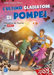 L'ultimo gladiatore di Pompei. L'eruzione del Vesuvio nel 79 d.C. libro di Bruno Rosa Tiziana