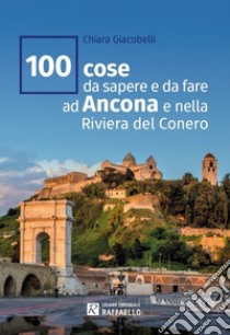 100 cose da sapere e da fare ad Ancona e nella Riviera del Conero libro di Giacobelli Chiara