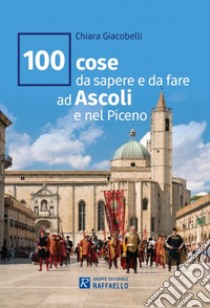 100 cose da sapere e da fare ad Ascoli e nel Piceno libro di Giacobelli Chiara