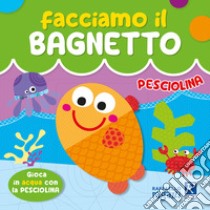 Pesciolina. Facciamo il bagnetto. Ediz. a colori libro di Zucchi Alessia