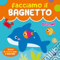 Delfino. Facciamo il bagnetto. Ediz. a colori libro di Zucchi Alessia