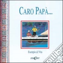 Caro papà... Esempio di vita. Ediz. illustrata libro