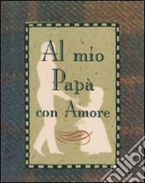 Al mio papà con amore. Ediz. illustrata libro