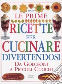 Le prime ricette per cucinare divertendosi. Da golosoni a piccoli cuochi. Ediz. illustrata libro di Wilkes Angela