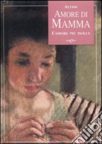 Amore di mamma. L'amore più dolce. Ediz. illustrata libro