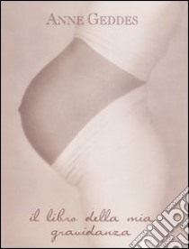 Il libro della mia gravidanza. Ediz. illustrata libro di Geddes Anne
