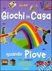 Giochi in casa quando piove. 50 passatempi per sopravvivere alla noia dei giorni di pioggia libro di Bull Jane