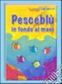 Pesceblù in fondo al mare. Ediz. illustrata libro