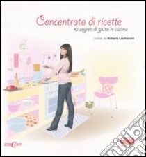 Concentrato di ricette. 10 segreti di gusto in cucina. Ediz. illustrata libro di Lanfranchi Roberta