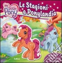 Le stagioni a Ponylandia. My Little Pony. Ediz. illustrata libro