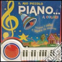 Il mio piccolo piano... a colori. Suona i colori e impara la musica. Ediz. illustrata libro