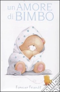 Un Amore di bimbo. Forever friends libro di Gray Charlotte; Exley Helen