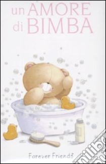 Un Amore di bimba. Forever friends libro di Gray Charlotte; Exley Helen