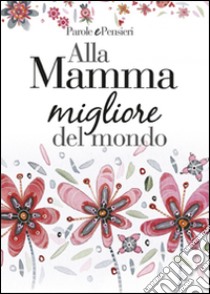 Alla mamma migliore del mondo libro