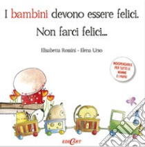 I bambini devono essere felici. Non farci felici... libro di Rossini Elisabetta; Urso Elena