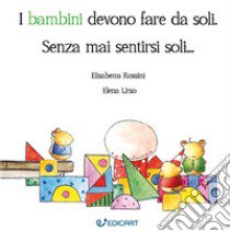 I bambini devono fare da soli. Senza mai sentirsi soli... libro di Rossini Elisabetta; Urso Elena