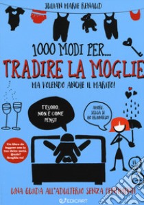 1000 modi per... tradire la moglie ma volendo anche il marito! libro di Renaud Julian Marie