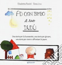 A ogni bimbo il suo Dudù. Una storia per la buonanotte, una storia per giocare, una storia per vivere e affrontare le paure. Ediz. a colori libro di Rossini Elisabetta; Urso Elena