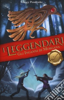 Gli inganni di Morgana. I leggendari libro di Pendrake Angy