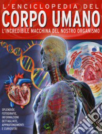 L'enciclopedia del corpo umano. L'incredibile macchina del nostro organismo libro di Farndon John; Lampon Nicki