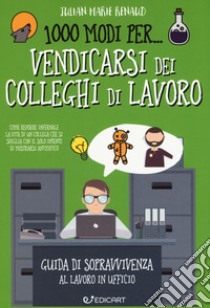 1000 modi per... vendicarsi dei colleghi di lavoro. Guida di sopravvivenza al lavoro in ufficio libro di Renaud Julian Marie