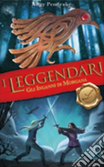 Gli inganni di Morgana. I leggendari libro di Pendrake Angy