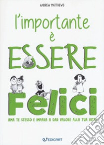 L'importante è essere felici. Ama te stesso e impara a dar valore alla tua vita! libro di Matthews Andrew