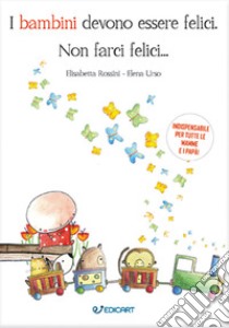 I bambini devono essere felici. Non farci felici... libro di Rossini Elisabetta; Urso Elena