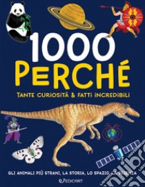 1000 perché. Tante curiosità & fatti incredibili. Ediz. illustrata libro