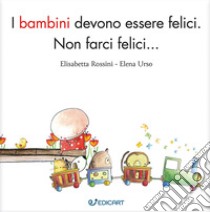 I bambini devono essere felici. Non farci felici.... Ediz. ampliata libro di Rossini Elisabetta; Urso Elena