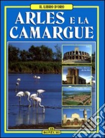 Arles e la Camargue libro di Giusti Annamaria; Magi Giovanna