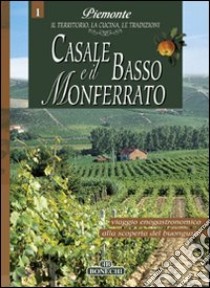 Casale e il basso Monferrato. Piemonte: il territorio, la cucina, le tradizioni. Vol. 1 libro