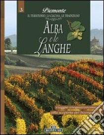 Alba e le Langhe. Piemonte: il territorio, la cucina, le tradizioni. Vol. 3 libro