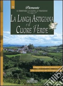 La Langa astigiana e il cuore verde. Piemonte: il territorio, la cucina, le tradizioni. Vol. 9 libro