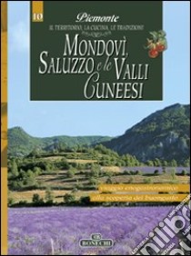 Mondovì, Saluzzo e le valli cuneesi. Piemonte: il territorio, la cucina, le tradizioni. Vol. 10 libro