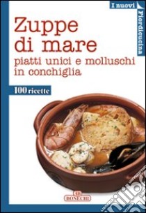 Zuppe di mare. Piatti unici e molluschi in conchiglia. Ediz. a colori libro