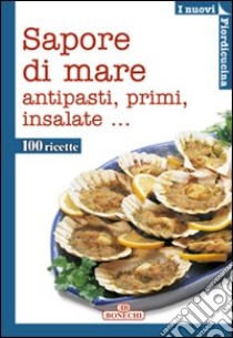 Sapore di mare. Antipasti, primi, insalate. Ediz. a colori libro