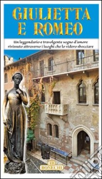 Giulietta e Romeo. Guida ai luoghi storici e artistici relativi alla storia di Giulietta e Romeo libro