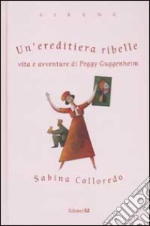 Un'ereditiera ribelle. Vita e avventure di Peggy Guggenheim libro di Colloredo Sabina