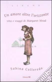 Un amore oltre l'orizzonte. Vita e viaggi di Margaret Mead libro di Colloredo Sabina