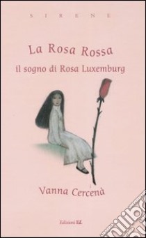 La Rosa Rossa. Il sogno di Rosa Luxemburg libro di Cercenà Vanna