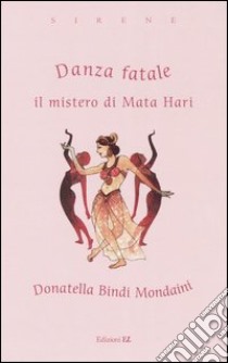 Danza fatale. Il mistero di Mata Hari libro di Bindi Mondaini Donatella