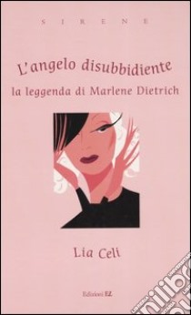 L'angelo disubbidiente. La leggenda di Marlene Dietrich libro di Celi Lia