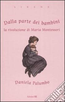 Dalla parte dei bambini. La rivoluzione di Maria Montessori libro di Palumbo Daniela