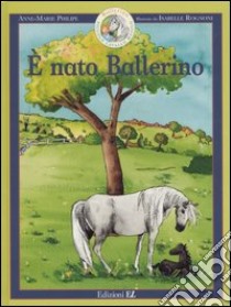 È nato Ballerino. Ballerino piccolo cavallo magico. Vol. 1 libro di Philipe Anne-Marie - Rognoni Isabelle