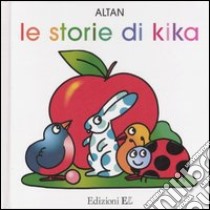 Le storie di Kika: Vola uccellino!-Brava coccinella!-Sulla spiaggia-Viene l'autunno libro di Altan Tullio F.