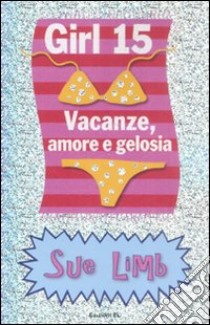 Vacanze, amore e gelosia. Girl 15 libro di Limb Sue