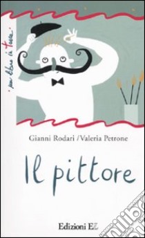 Il pittore. Ediz. illustrata libro di Rodari Gianni; Petrone Valeria