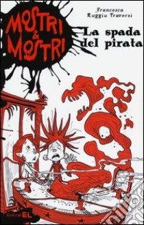 La spada del pirata. Mostri & mostri. Vol. 3 libro di Ruggiu Traversi Francesca